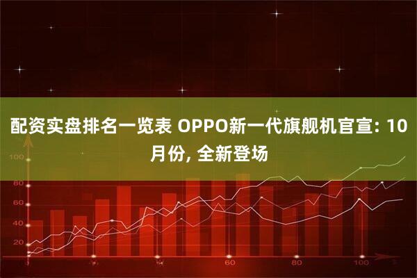 配资实盘排名一览表 OPPO新一代旗舰机官宣: 10月份, 全新登场