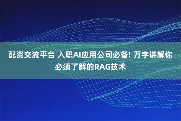 配资交流平台 入职AI应用公司必备! 万字讲解你必须了解的RAG技术