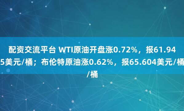 配资交流平台 WTI原油开盘涨0.72%，报61.945美元/桶；布伦特原油涨0.62%，报65.604美元/桶