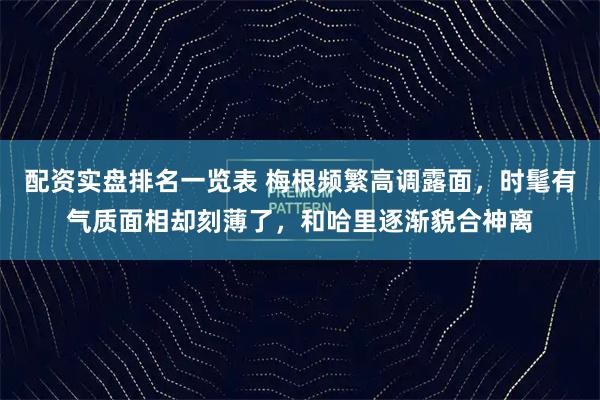 配资实盘排名一览表 梅根频繁高调露面，时髦有气质面相却刻薄了，和哈里逐渐貌合神离
