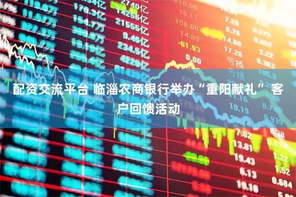 配资交流平台 临淄农商银行举办“重阳献礼” 客户回馈活动