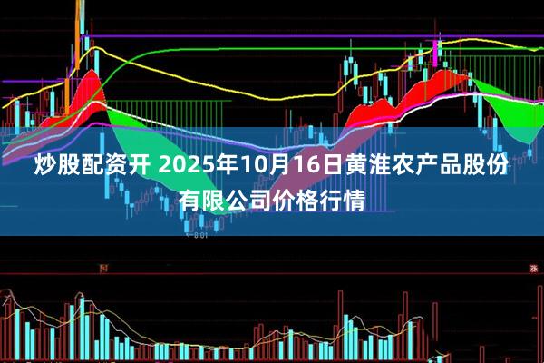 炒股配资开 2025年10月16日黄淮农产品股份有限公司价格行情
