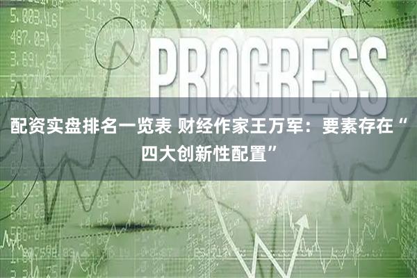 配资实盘排名一览表 财经作家王万军：要素存在“四大创新性配置”