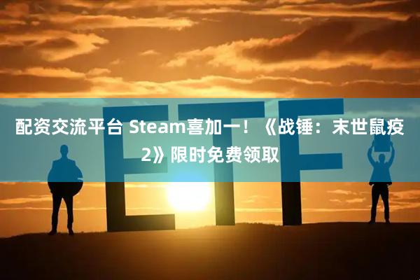 配资交流平台 Steam喜加一！《战锤：末世鼠疫2》限时免费领取