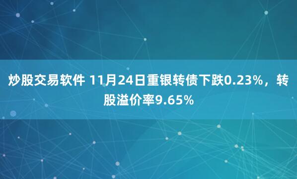 炒股交易软件 11月24日重银转债下跌0.23%，转股溢价率9.65%
