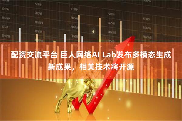 配资交流平台 巨人网络AI Lab发布多模态生成新成果，相关技术将开源