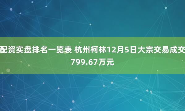 配资实盘排名一览表 杭州柯林12月5日大宗交易成交799.67万元